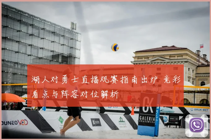 湖人对勇士直播观赛指南出炉 竞彩看点与阵容对位解析