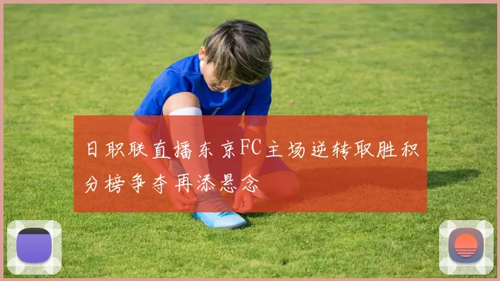 日职联直播东京FC主场逆转取胜积分榜争夺再添悬念