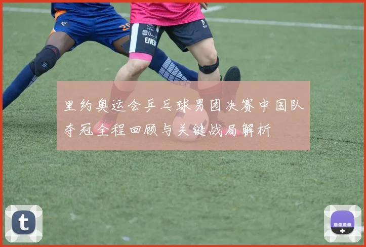 里约奥运会乒乓球男团决赛中国队夺冠全程回顾与关键战局解析