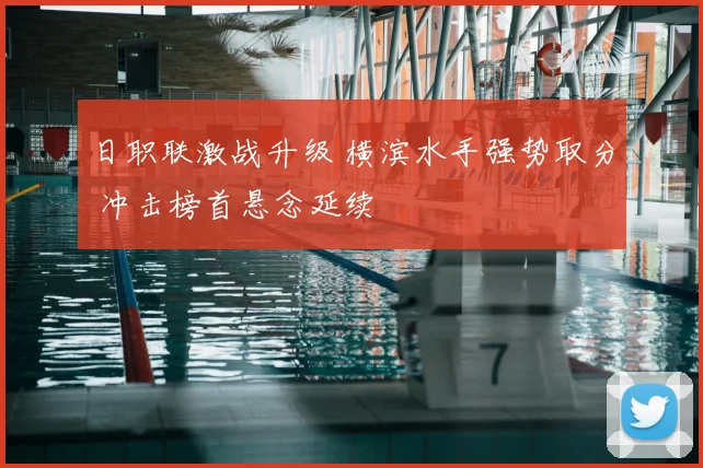 日职联激战升级 横滨水手强势取分 冲击榜首悬念延续