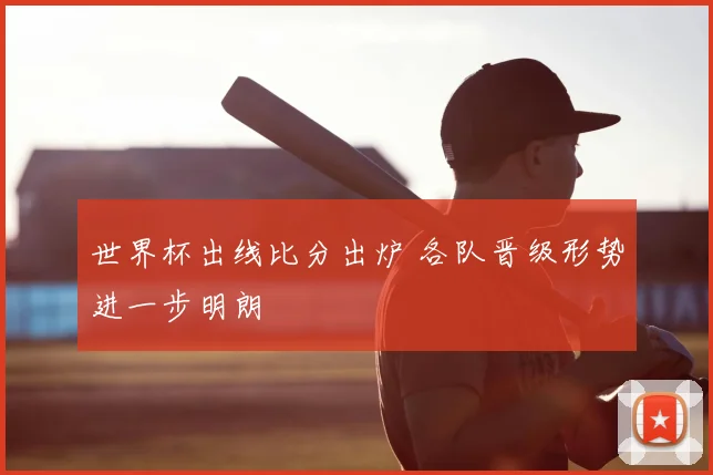 世界杯出线比分出炉 各队晋级形势进一步明朗