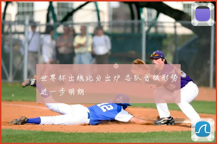 世界杯出线比分出炉 各队晋级形势进一步明朗