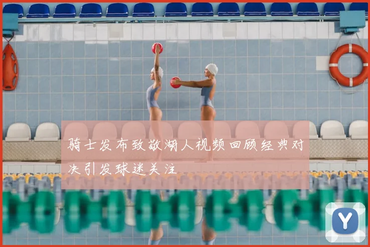 骑士发布致敬湖人视频回顾经典对决引发球迷关注